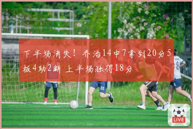 下半场消失!乔治14中7拿到20分5板4助2断 上半场独得18分