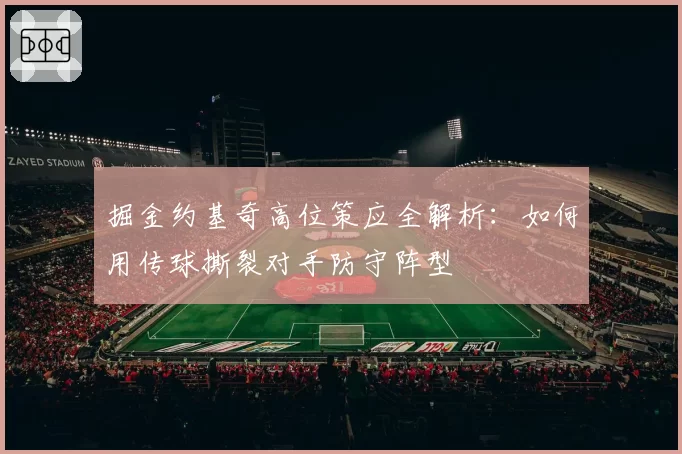 掘金约基奇高位策应全解析:如何用传球撕裂对手防守阵型