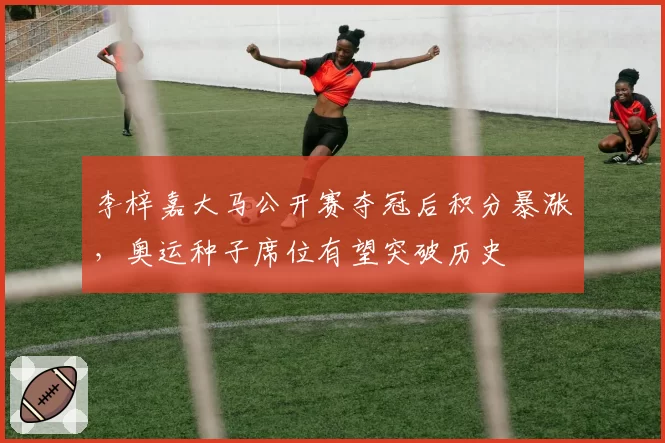 李梓嘉大马公开赛夺冠后积分暴涨,奥运种子席位有望突破历史