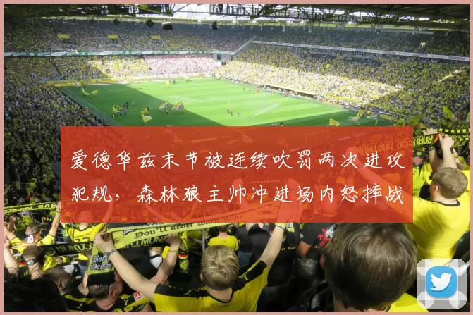 爱德华兹末节被连续吹罚两次进攻犯规,森林狼主帅冲进场内怒摔战术板