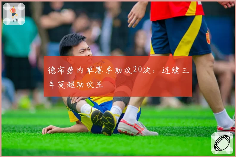 德布劳内单赛季助攻20次,连续三年英超助攻王