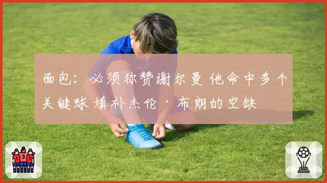 面包:必须称赞谢尔曼 他命中多个关键球 填补杰伦·布朗的空缺