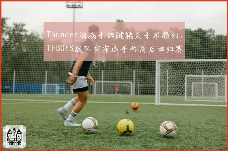 Thunder游戏手部腱鞘炎手术顺利,TFBOYS战队宣布选手两周后回归赛场
