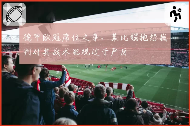 德甲欧冠席位之争，莱比锡抱怨裁判对其战术犯规过于严厉
