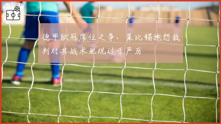 德甲欧冠席位之争，莱比锡抱怨裁判对其战术犯规过于严厉