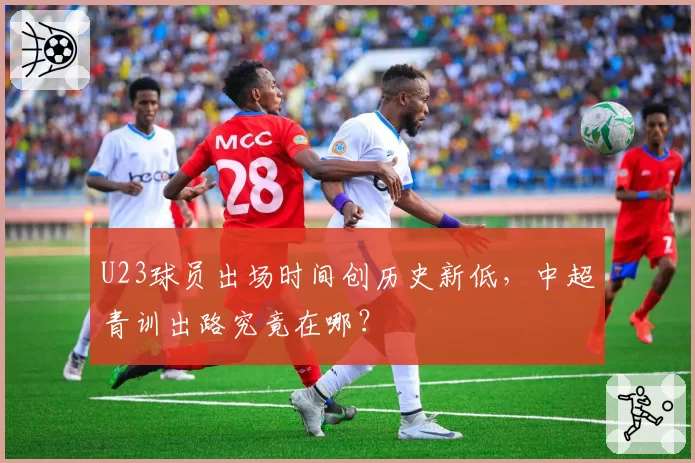 U23球员出场时间创历史新低,中超青训出路究竟在哪?