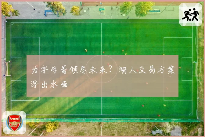 为字母哥倾尽未来?湖人交易方案浮出水面