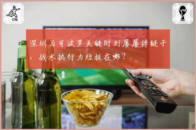 深圳马可波罗关键时刻屡屡掉链子，战术执行力短板在哪？