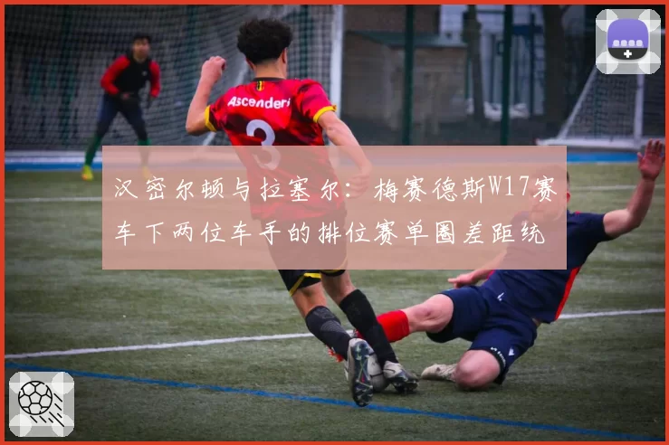 汉密尔顿与拉塞尔:梅赛德斯W17赛车下两位车手的排位赛单圈差距统计