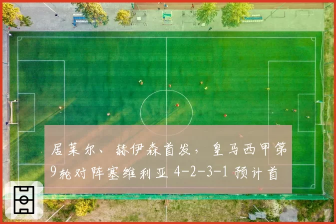 居莱尔、赫伊森首发,皇马西甲第9轮对阵塞维利亚 4-2-3-1 预计首发