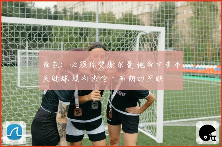 面包：必须称赞谢尔曼 他命中多个关键球 填补杰伦·布朗的空缺