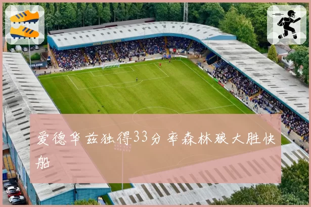 爱德华兹独得33分率森林狼大胜快船