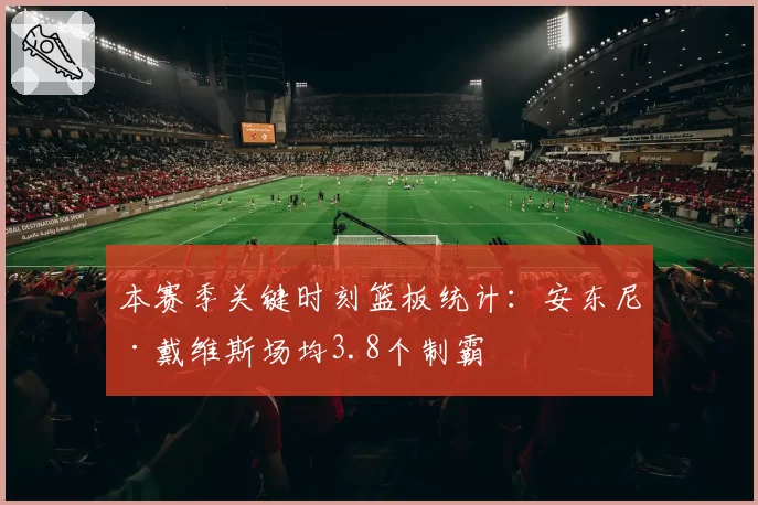 本赛季关键时刻篮板统计:安东尼·戴维斯场均3.8个制霸