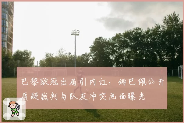 巴黎欧冠出局引内讧，姆巴佩公开质疑裁判与队友冲突画面曝光