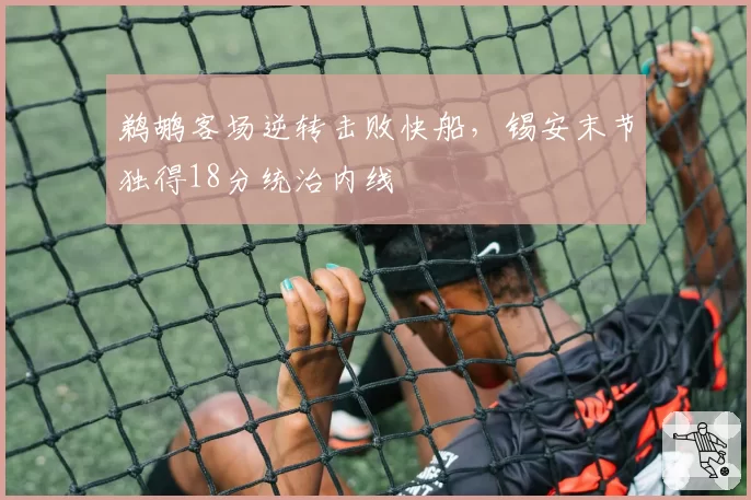 鹈鹕客场逆转击败快船，锡安末节独得18分统治内线