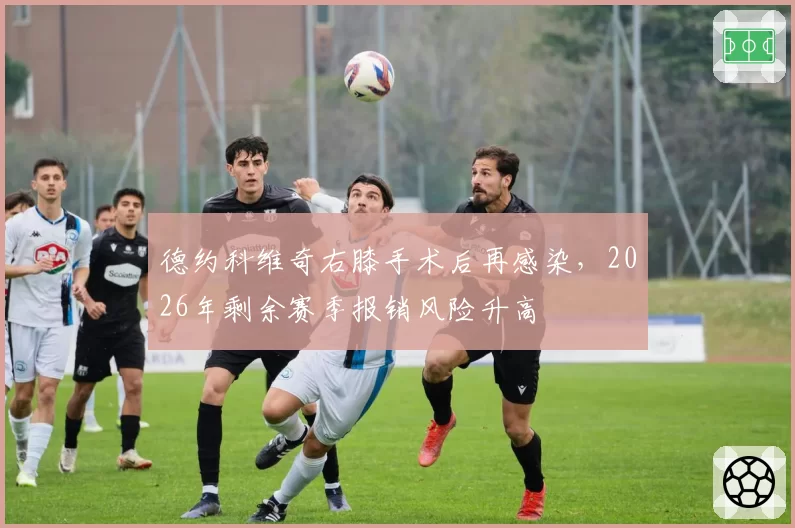 德约科维奇右膝手术后再感染，2026年剩余赛季报销风险升高