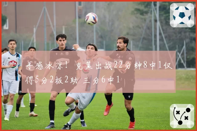 手感冰凉！克莱出战22分钟8中1仅得5分2板2助 三分6中1