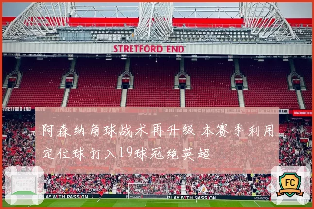 阿森纳角球战术再升级 本赛季利用定位球打入19球冠绝英超