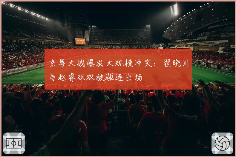 京粤大战爆发大规模冲突，翟晓川与赵睿双双被驱逐出场