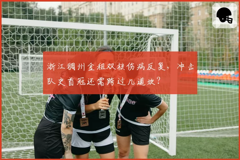 浙江稠州金租双核伤病反复，冲击队史首冠还需跨过几道坎？