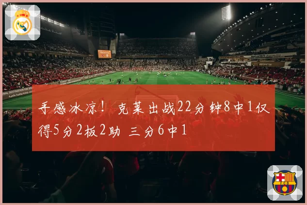 手感冰凉！克莱出战22分钟8中1仅得5分2板2助 三分6中1