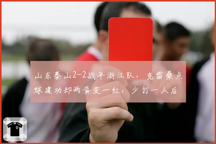 山东泰山2-2战平浙江队,克雷桑点球建功却两黄变一红,少打一人后防线能撑多久?